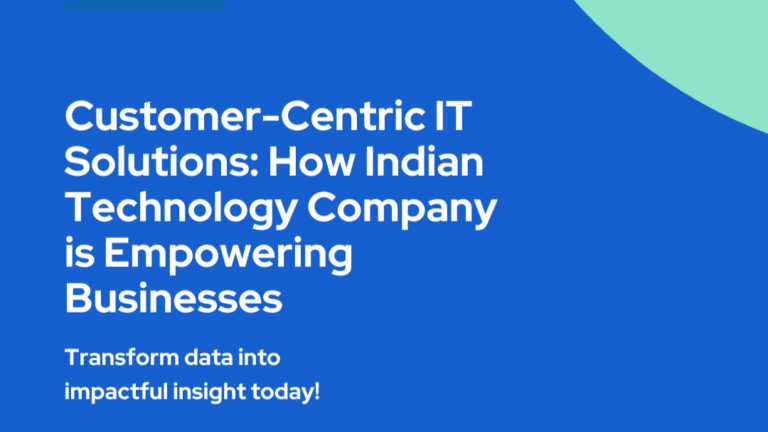 Customer-Centric IT Solutions: How Indian Technology Company is Empowering Businesses