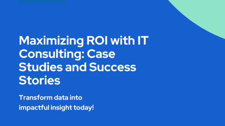 Maximizing ROI with IT Consulting: Case Studies and Success Stories